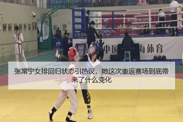 张常宁女排回归状态引热议，她这次重返赛场到底带来了什么变化